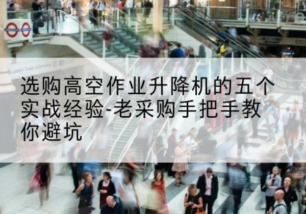 太和高空作业升降机厂家-选购高空作业升降机的五个实战经验-老采购手把手教你避坑