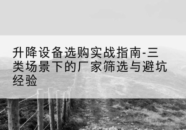 太和移动式升降机厂家推荐-升降设备选购实战指南-三类场景下的厂家筛选与避坑经验