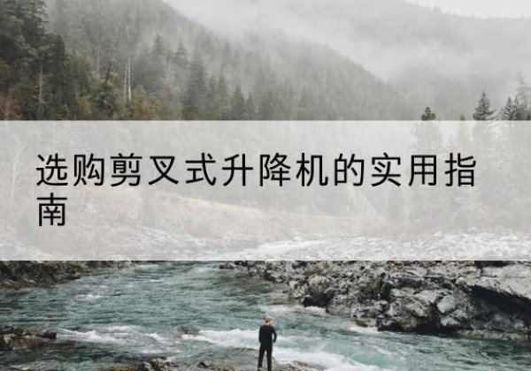 太和剪叉式升降机怎么选-选购剪叉式升降机的实用指南