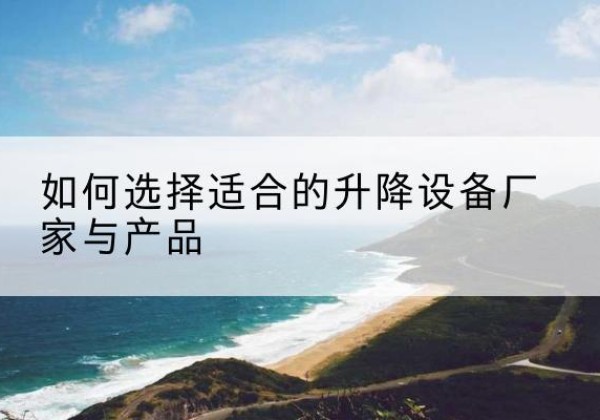太和电动升降平台厂家-如何选择适合的升降设备厂家与产品